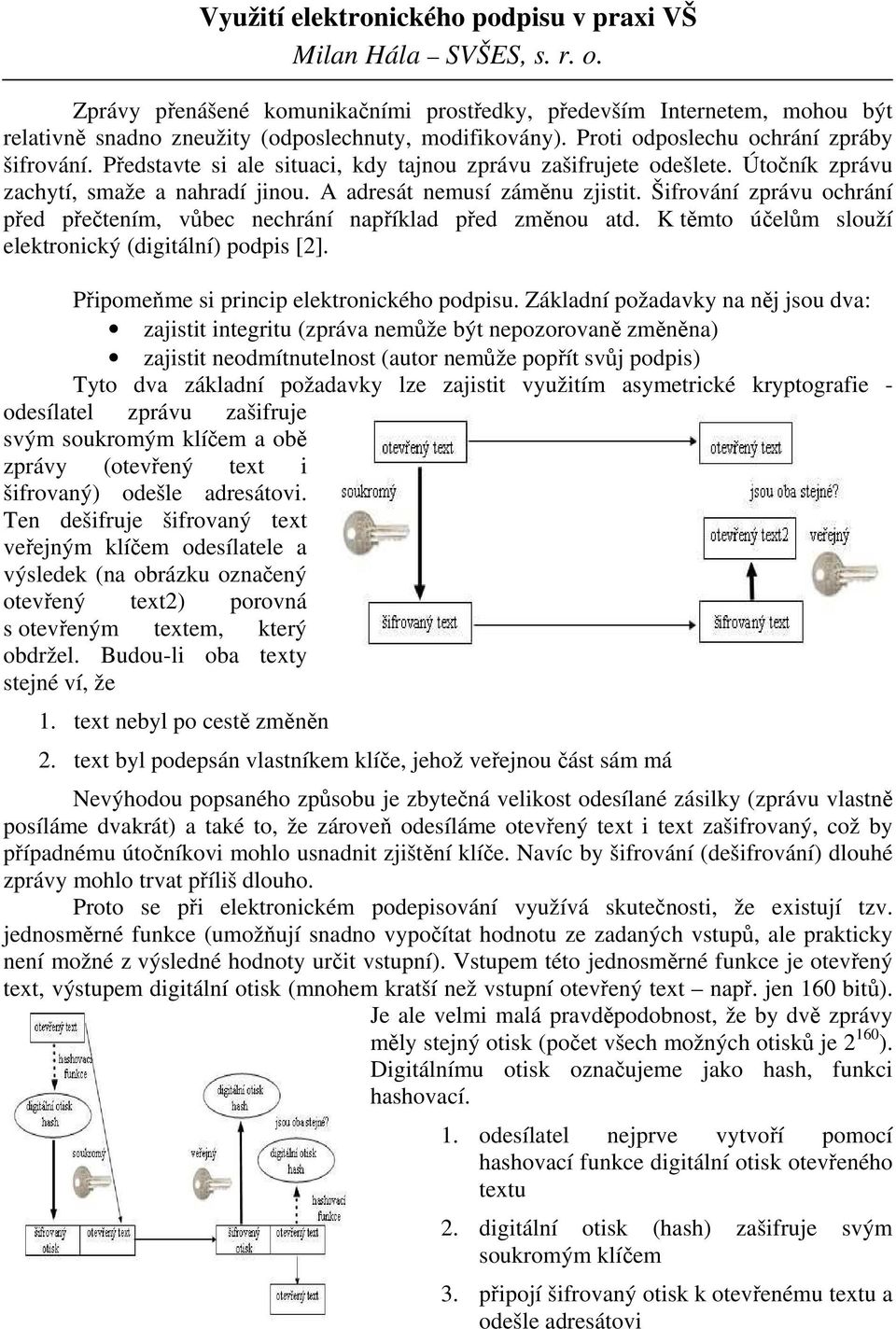 Šifrování zprávu ochrání před přečtením, vůbec nechrání například před změnou atd. K těmto účelům slouží elektronický (digitální) podpis [2]. Připomeňme si princip elektronického podpisu.