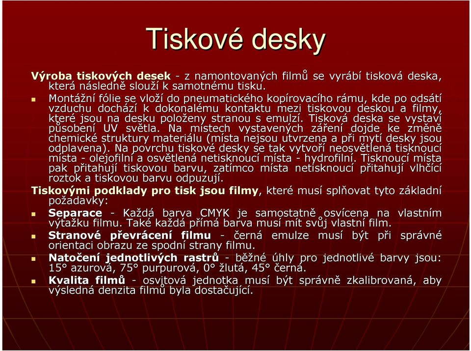 . Tisková deska se vystaví působení UV světla. Na místech m vystavených zářenz ení dojde ke změně chemické struktury materiálu (místa nejsou utvrzena a při p i mytí desky jsou odplavena).