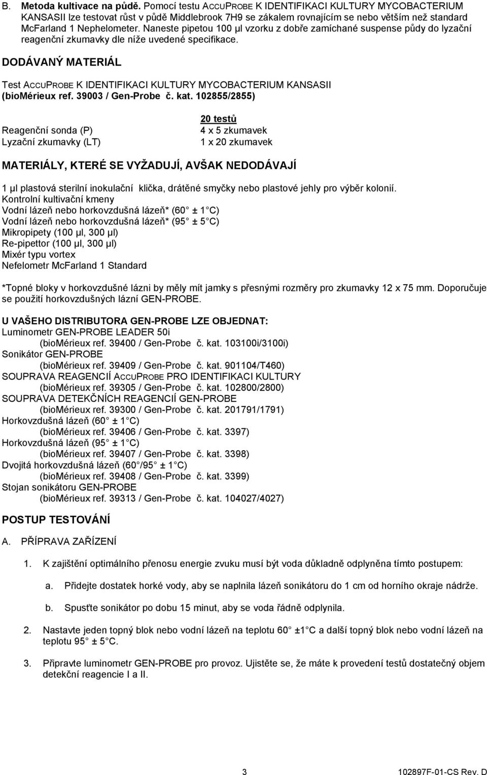 Naneste pipetou 100 μl vzorku z dobře zamíchané suspense půdy do lyzační reagenční zkumavky dle níže uvedené specifikace.