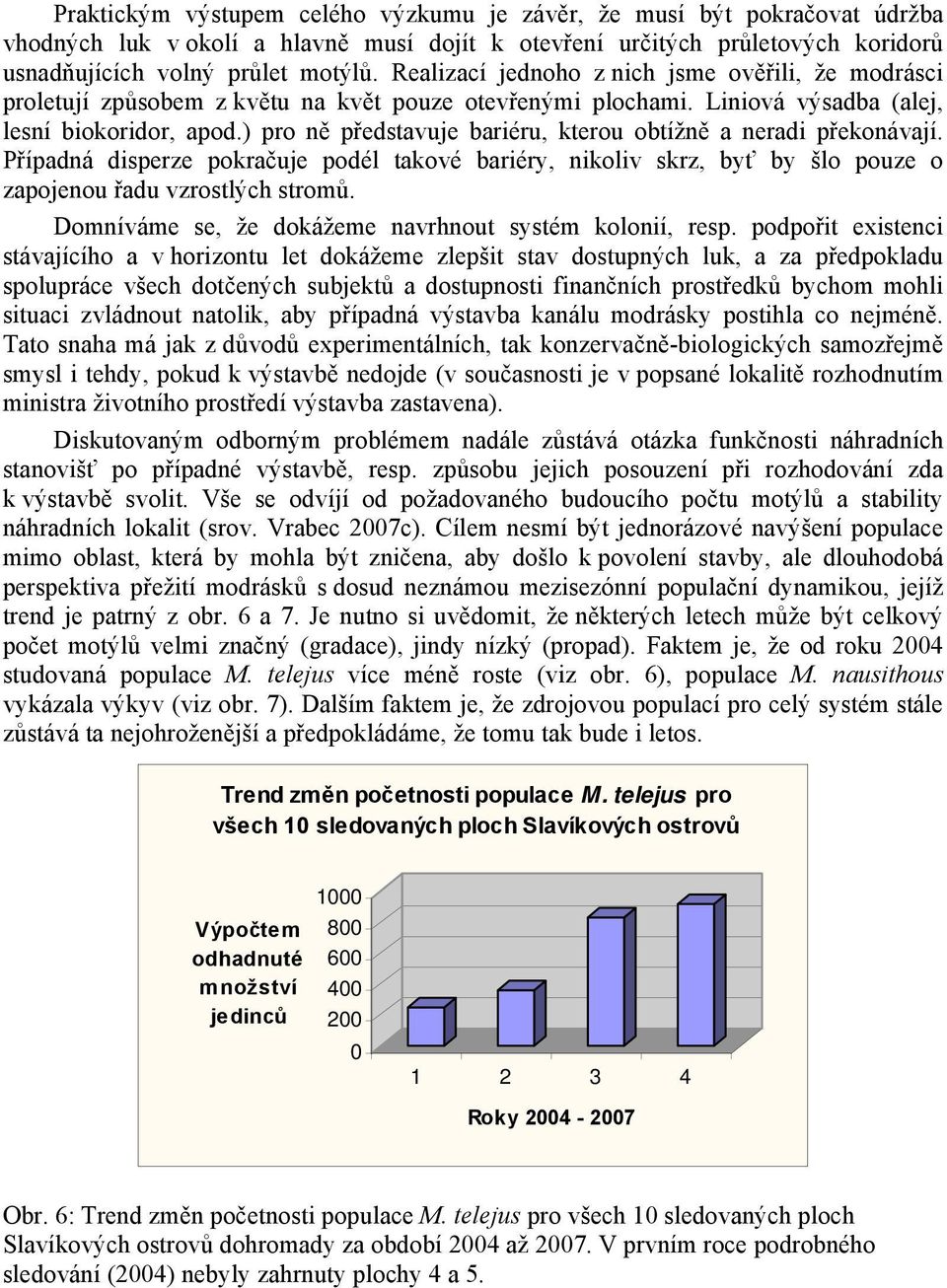 ) pro ně představuje bariéru, kterou obtížně a neradi překonávají. Případná disperze pokračuje podél takové bariéry, nikoliv skrz, byť by šlo pouze o zapojenou řadu vzrostlých stromů.