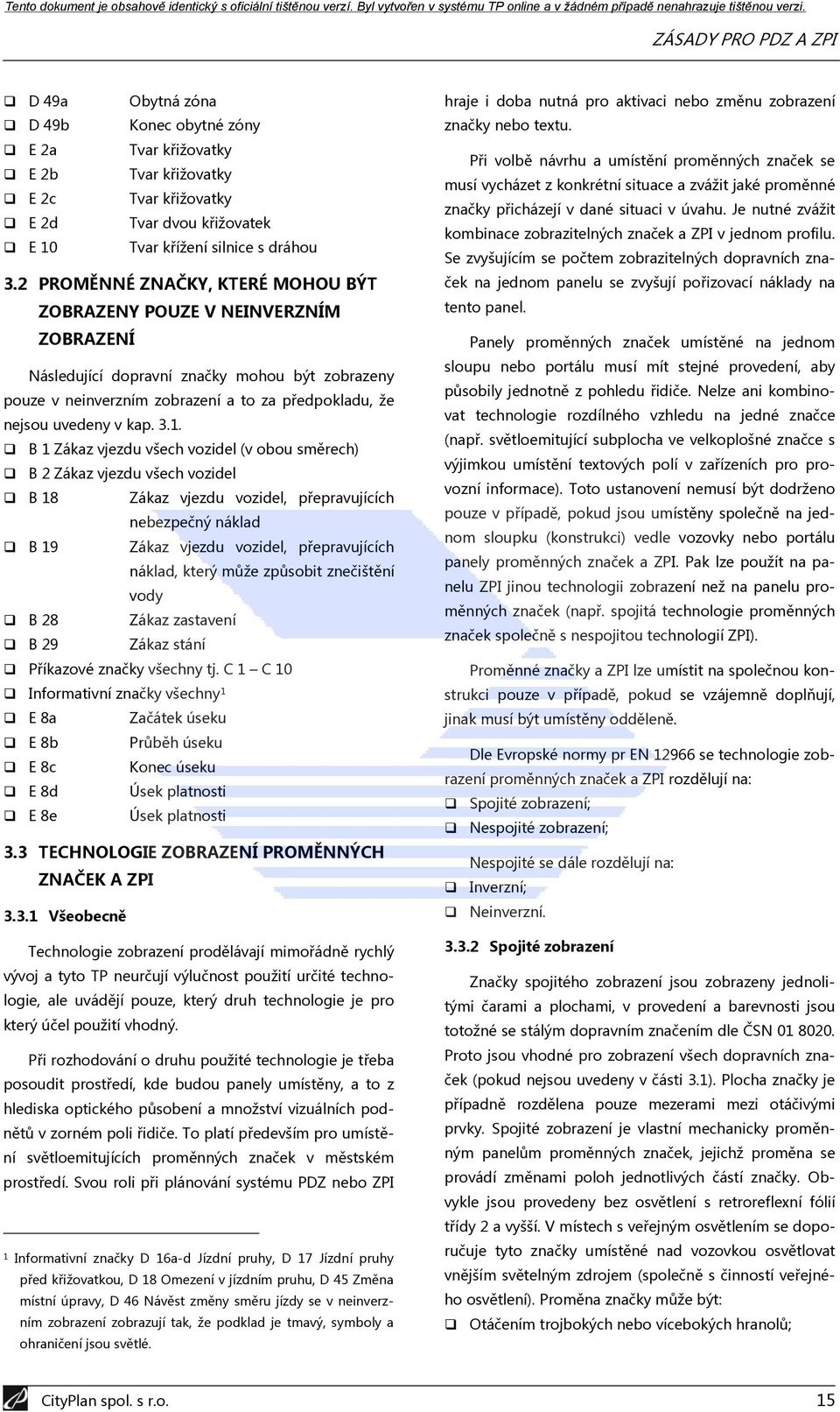 3.1. B 1 Zákaz vjezdu všech vozidel (v obou směrech) B 2 Zákaz vjezdu všech vozidel B 18 Zákaz vjezdu vozidel, přepravujících nebezpečný náklad B 19 Zákaz vjezdu vozidel, přepravujících náklad, který