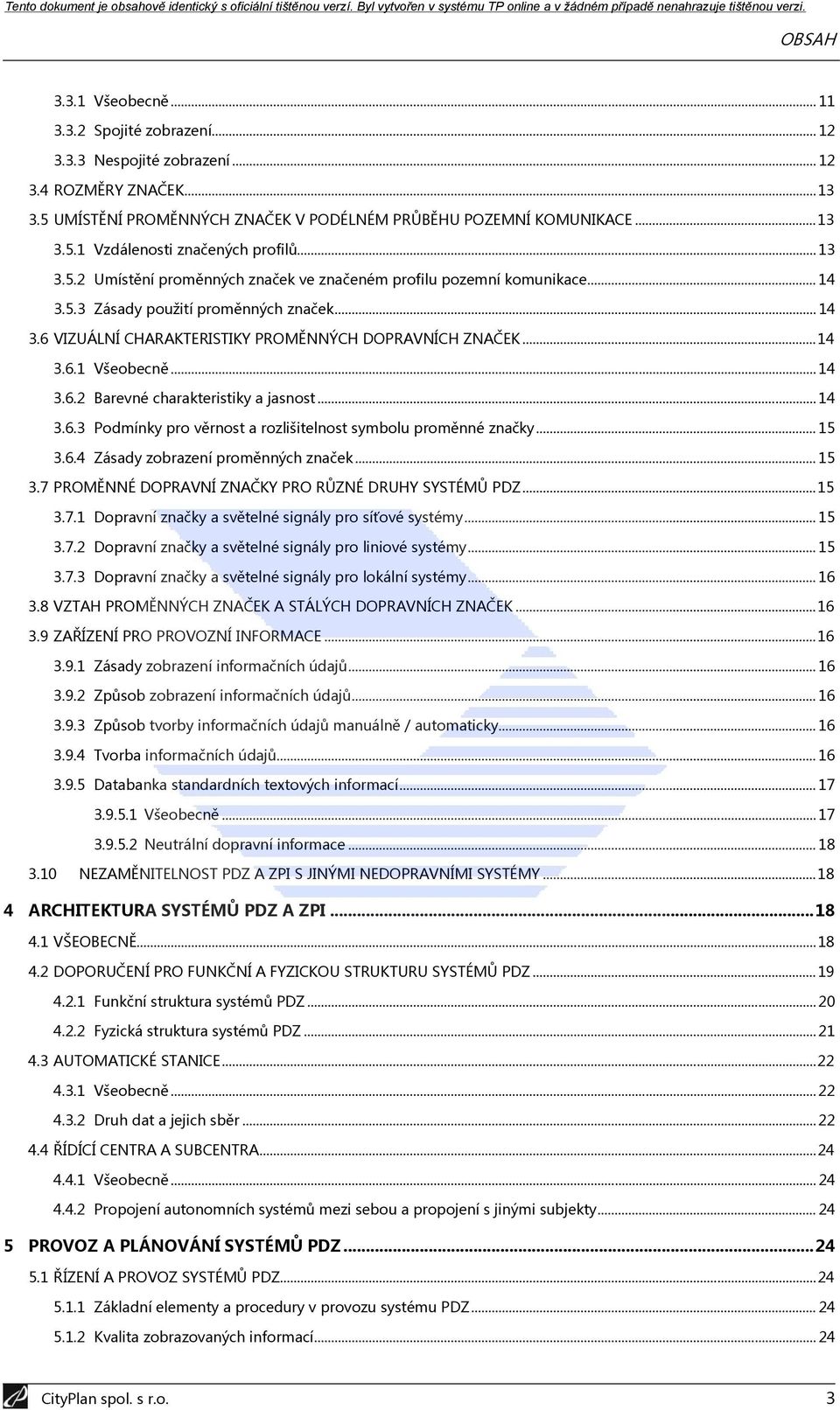 .. 14 3.6.2 Barevné charakteristiky a jasnost... 14 3.6.3 Podmínky pro věrnost a rozlišitelnost symbolu proměnné značky... 15 3.6.4 Zásady zobrazení proměnných značek... 15 3.7 PROMĚNNÉ DOPRAVNÍ ZNAČKY PRO RŮZNÉ DRUHY SYSTÉMŮ PDZ.