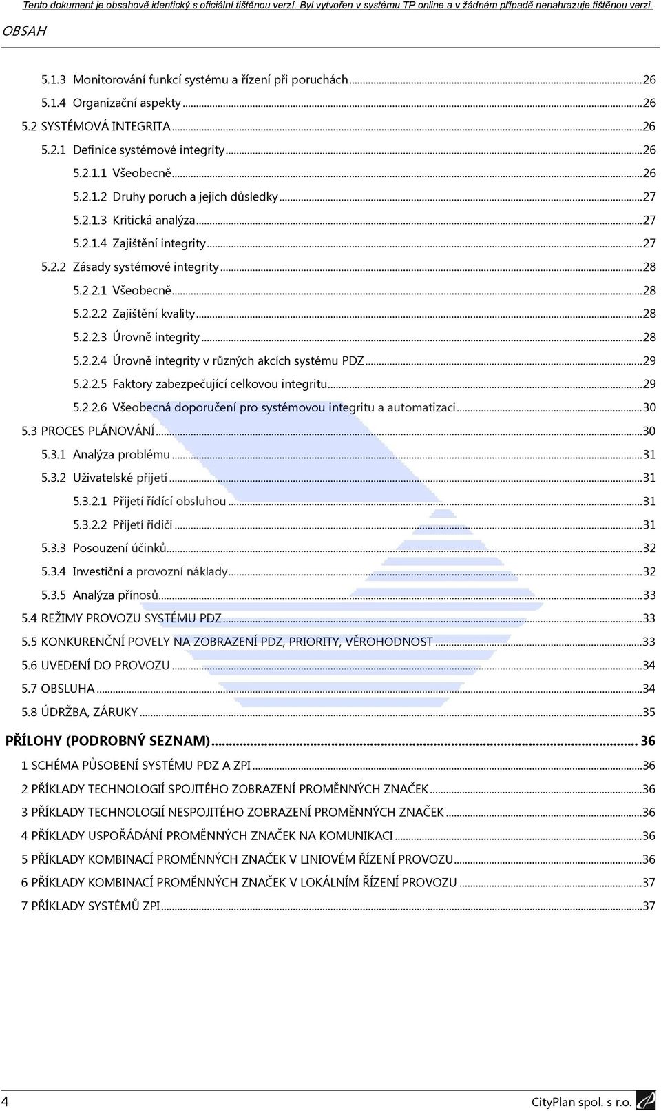 .. 29 5.2.2.5 Faktory zabezpečující celkovou integritu... 29 5.2.2.6 Všeobecná doporučení pro systémovou integritu a automatizaci... 30 5.3 PROCES PLÁNOVÁNÍ...30 5.3.1 Analýza problému... 31 5.3.2 Uživatelské přijetí.