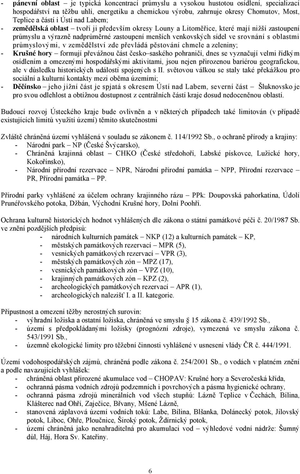 oblastmi průmyslovými, v zemědělství zde převládá pěstování chmele a zeleniny; - Krušné hory formují převážnou část česko saského pohraničí, dnes se vyznačují velmi řídkým osídlením a omezenými