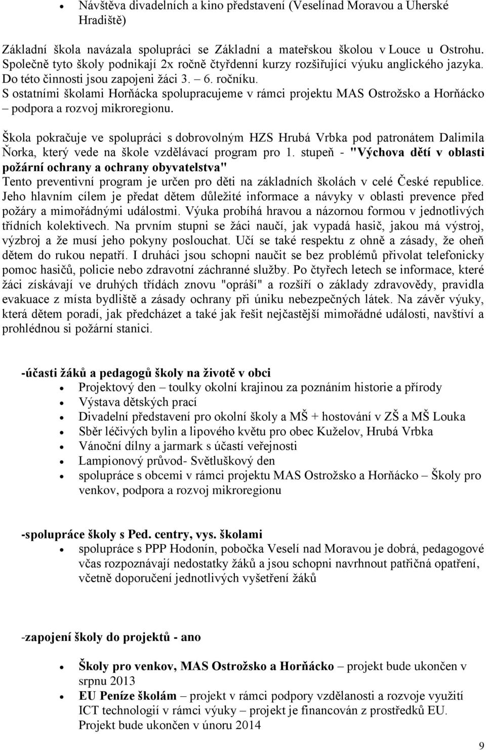 S ostatními školami Horňácka spolupracujeme v rámci projektu MAS Ostrožsko a Horňácko podpora a rozvoj mikroregionu.