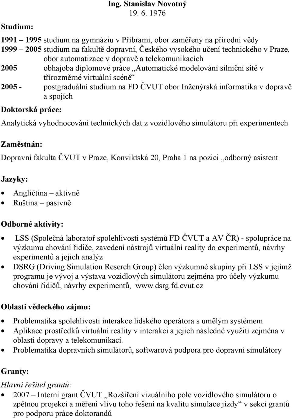 telekomunikacích 2005 obhajoba diplomové práce Automatické modelování silniční sítě v třírozměrné virtuální scéně 2005 - postgraduální studium na FD ČVUT obor Inženýrská informatika v dopravě a