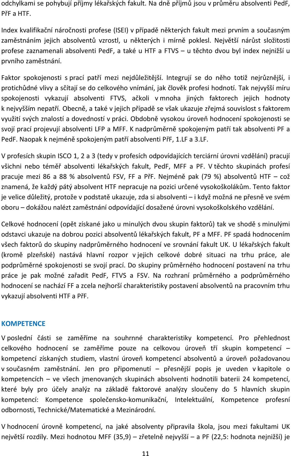 Největší nárůst složitosti profese zaznamenali absolventi PedF, a také u HTF a FTVS u těchto dvou byl index nejnižší u prvního zaměstnání. Faktor spokojenosti s prací patří mezi nejdůležitější.