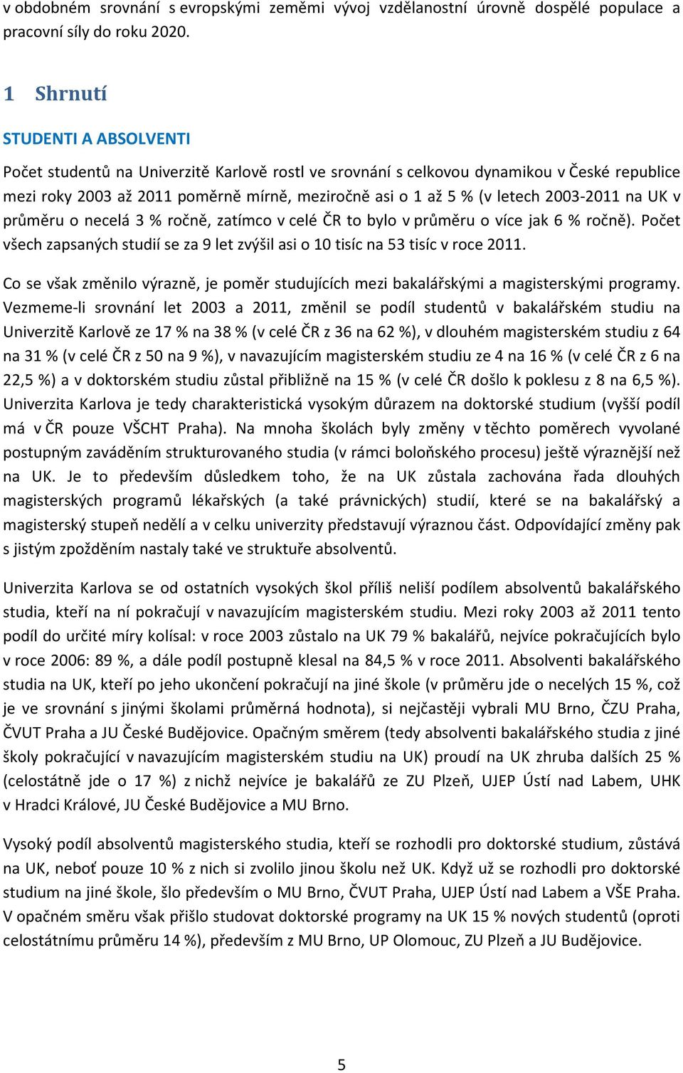 2003-2011 na UK v průměru o necelá 3 % ročně, zatímco v celé ČR to bylo v průměru o více jak 6 % ročně). Počet všech zapsaných studií se za 9 let zvýšil asi o 10 tisíc na 53 tisíc v roce 2011.