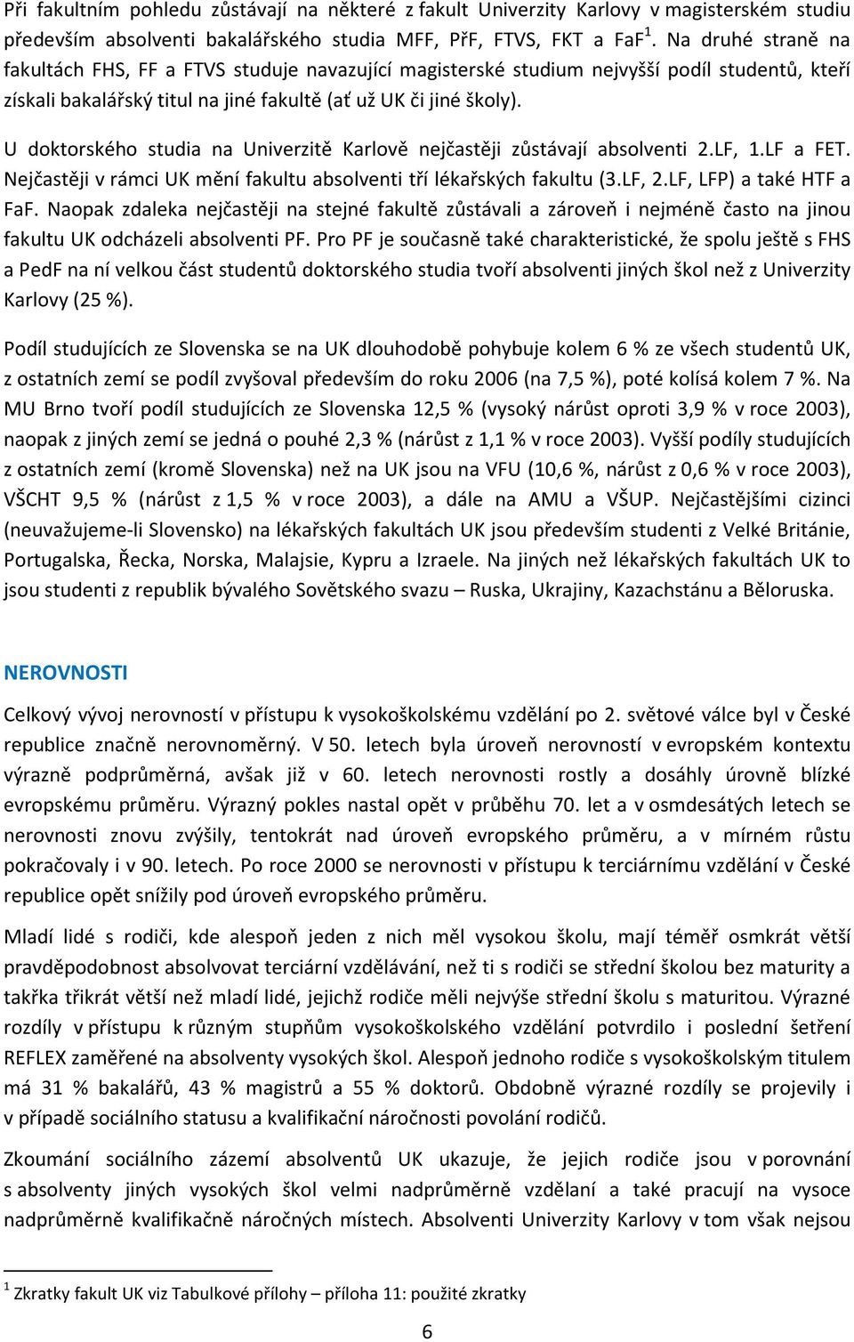 U doktorského studia na Univerzitě Karlově nejčastěji zůstávají absolventi 2.LF, 1.LF a FET. Nejčastěji v rámci UK mění fakultu absolventi tří lékařských fakultu (3.LF, 2.LF, LFP) a také HTF a FaF.