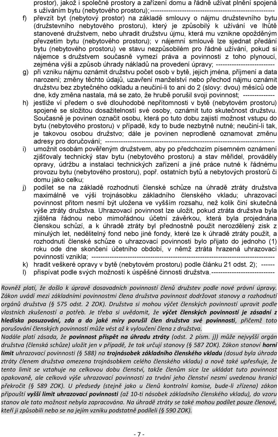 vznikne opožděným převzetím bytu (nebytového prostoru); v nájemní smlouvě lze sjednat předání bytu (nebytového prostoru) ve stavu nezpůsobilém pro řádné užívání, pokud si nájemce s družstvem současně