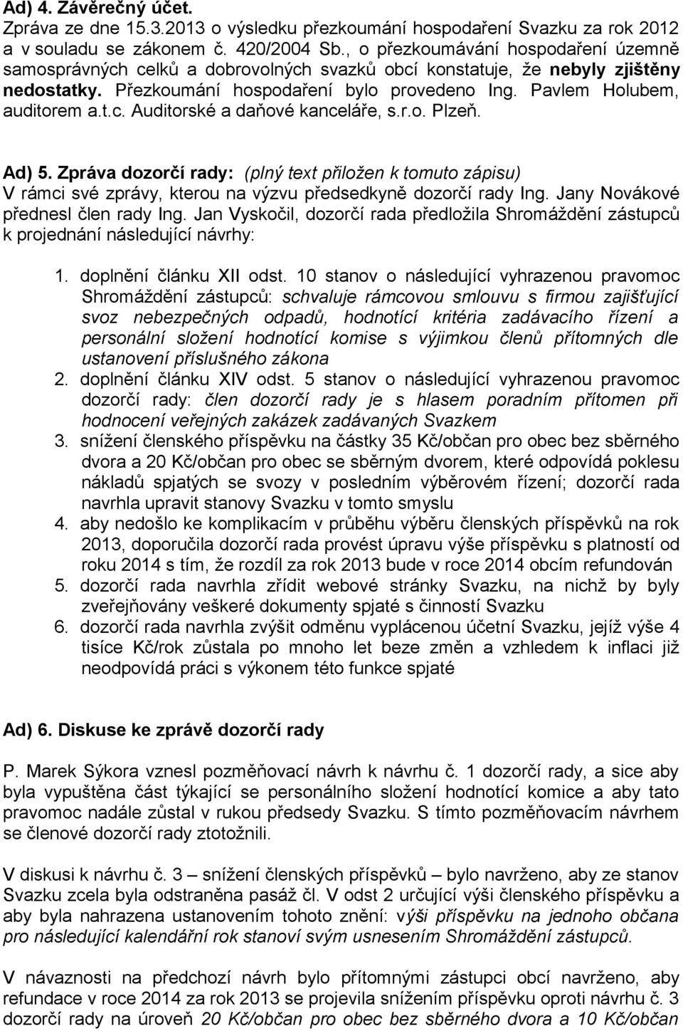 t.c. Auditorské a daňové kanceláře, s.r.o. Plzeň. Ad) 5. Zpráva dozorčí rady: (plný text přiložen k tomuto zápisu) V rámci své zprávy, kterou na výzvu předsedkyně dozorčí rady Ing.