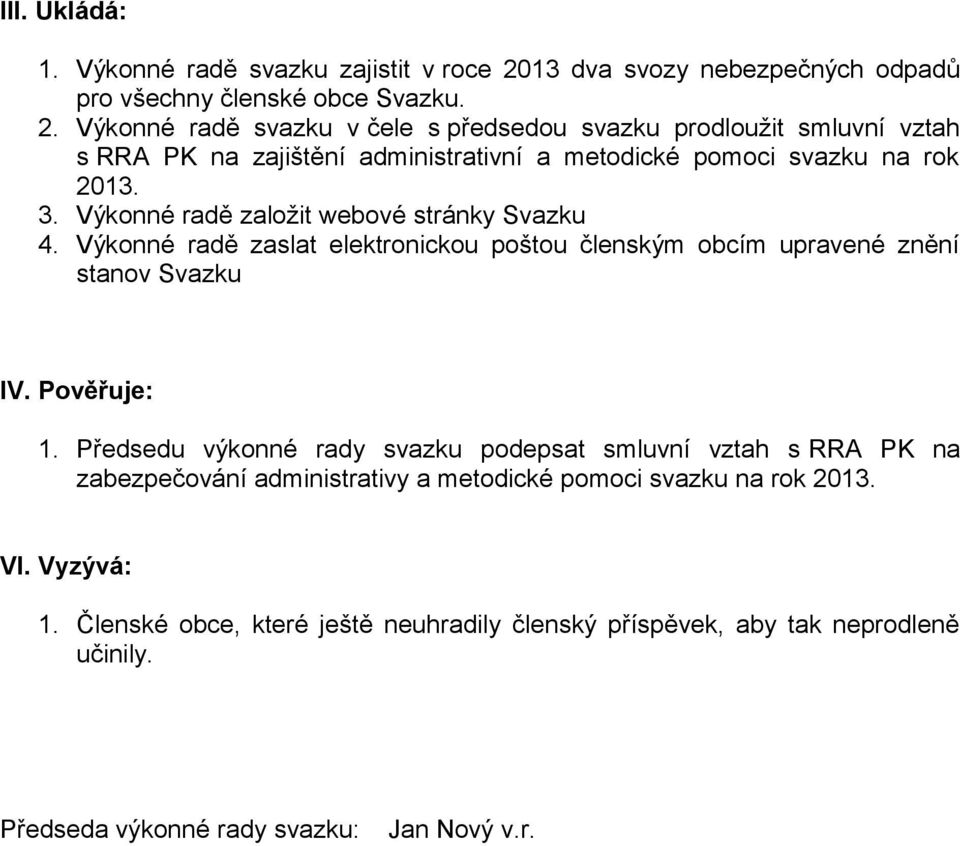 Výkonné radě svazku v čele s předsedou svazku prodloužit smluvní vztah s RRA PK na zajištění administrativní a metodické pomoci svazku na rok 2013. 3.