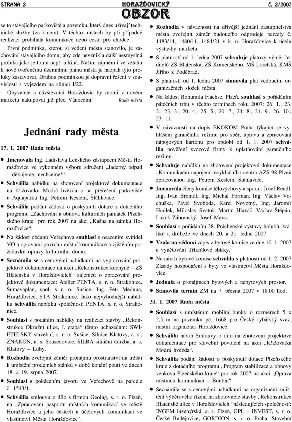 Naším zájmem i ve vztahu k novì tvoøenému územnímu plánu mìsta je naopak tyto proluky zastavovat. Druhou podmínkou je dopravní øešení v souvislosti s výjezdem na silnici I/22.