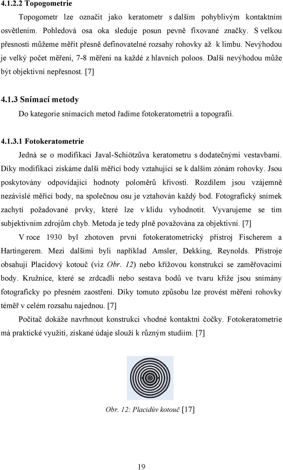 [7] 4.1.3 Snímací metody Do kategorie snímacích metod řadíme fotokeratometrii a topografii. 4.1.3.1 Fotokeratometrie Jedná se o modifikaci Javal-Schiötzůva keratometru s dodatečnými vestavbami.