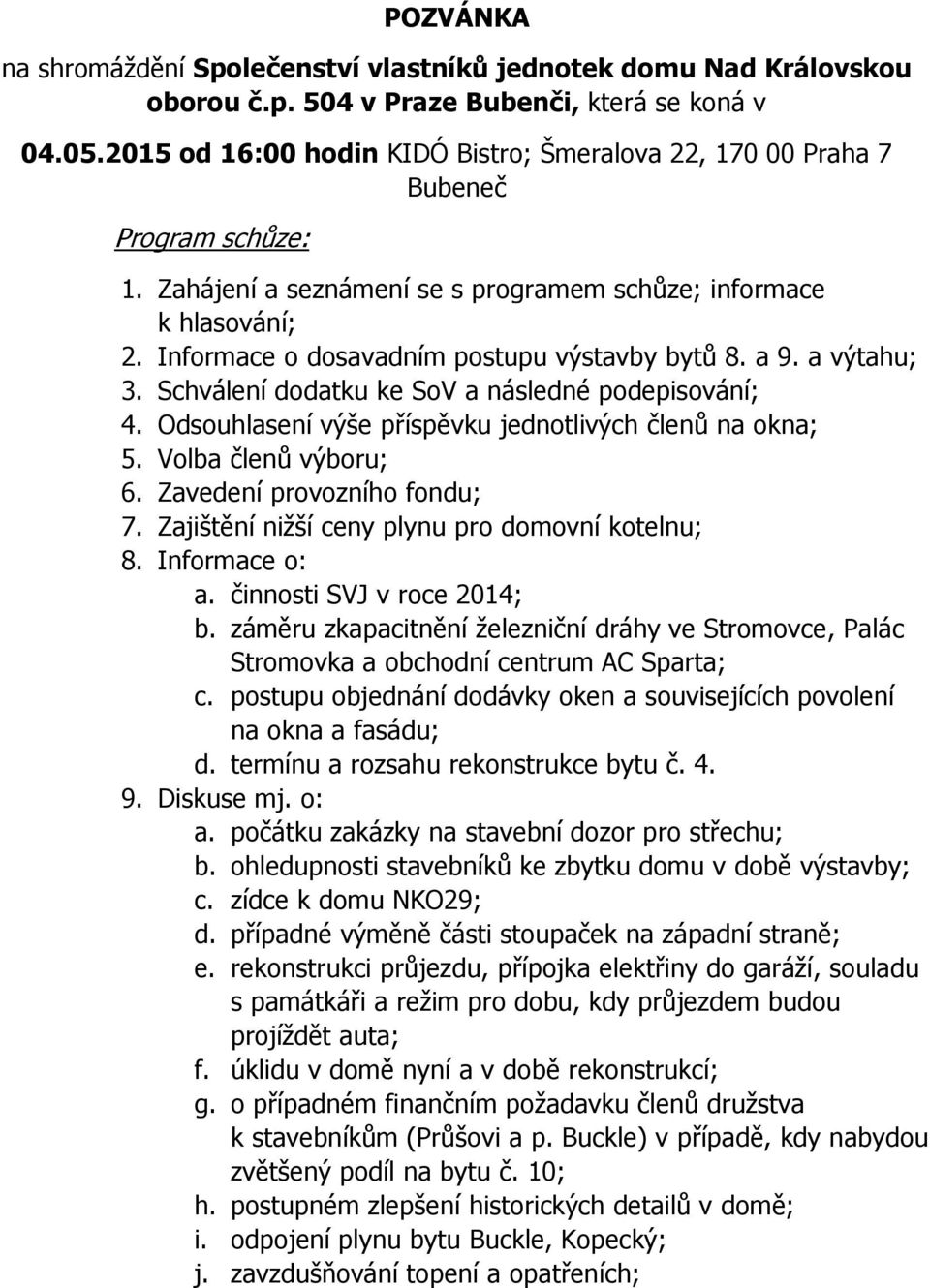 Informace o dosavadním postupu výstavby bytů 8. a 9. a výtahu; 3. Schválení dodatku ke SoV a následné podepisování; 4. Odsouhlasení výše příspěvku jednotlivých členů na okna; 5. Volba členů výboru; 6.