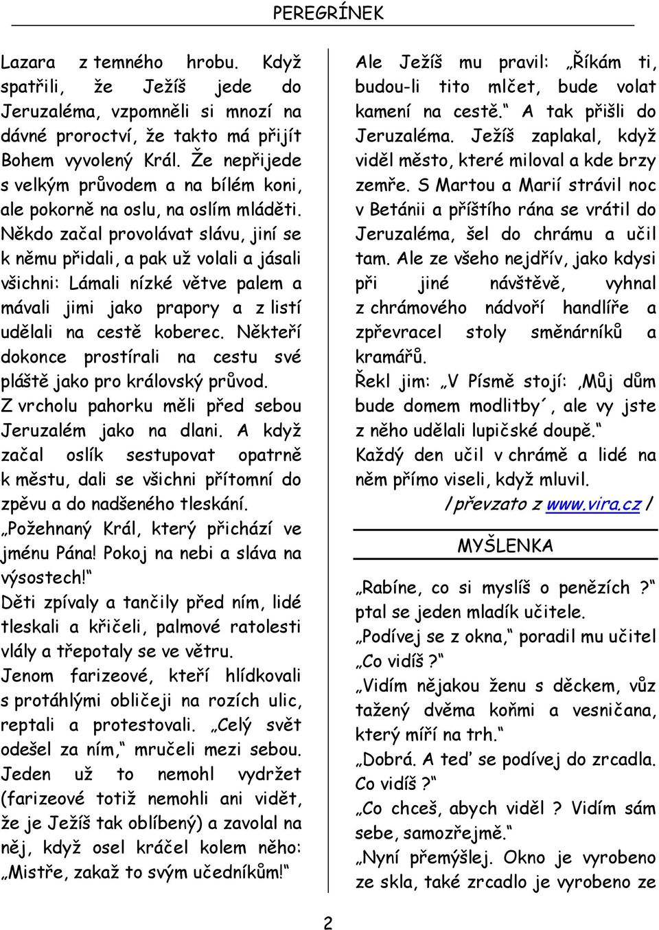 Někdo začal provolávat slávu, jiní se k němu přidali, a pak už volali a jásali všichni: Lámali nízké větve palem a mávali jimi jako prapory a z listí udělali na cestě koberec.