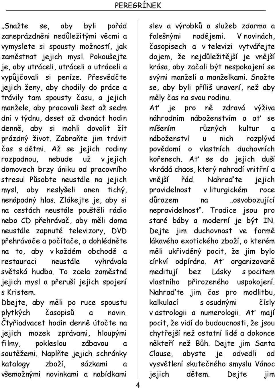 Zabraňte jim trávit čas s dětmi. Až se jejich rodiny rozpadnou, nebude už v jejich domovech brzy úniku od pracovního stresu! Působte neustále na jejich mysl, aby neslyšeli onen tichý, nenápadný hlas.