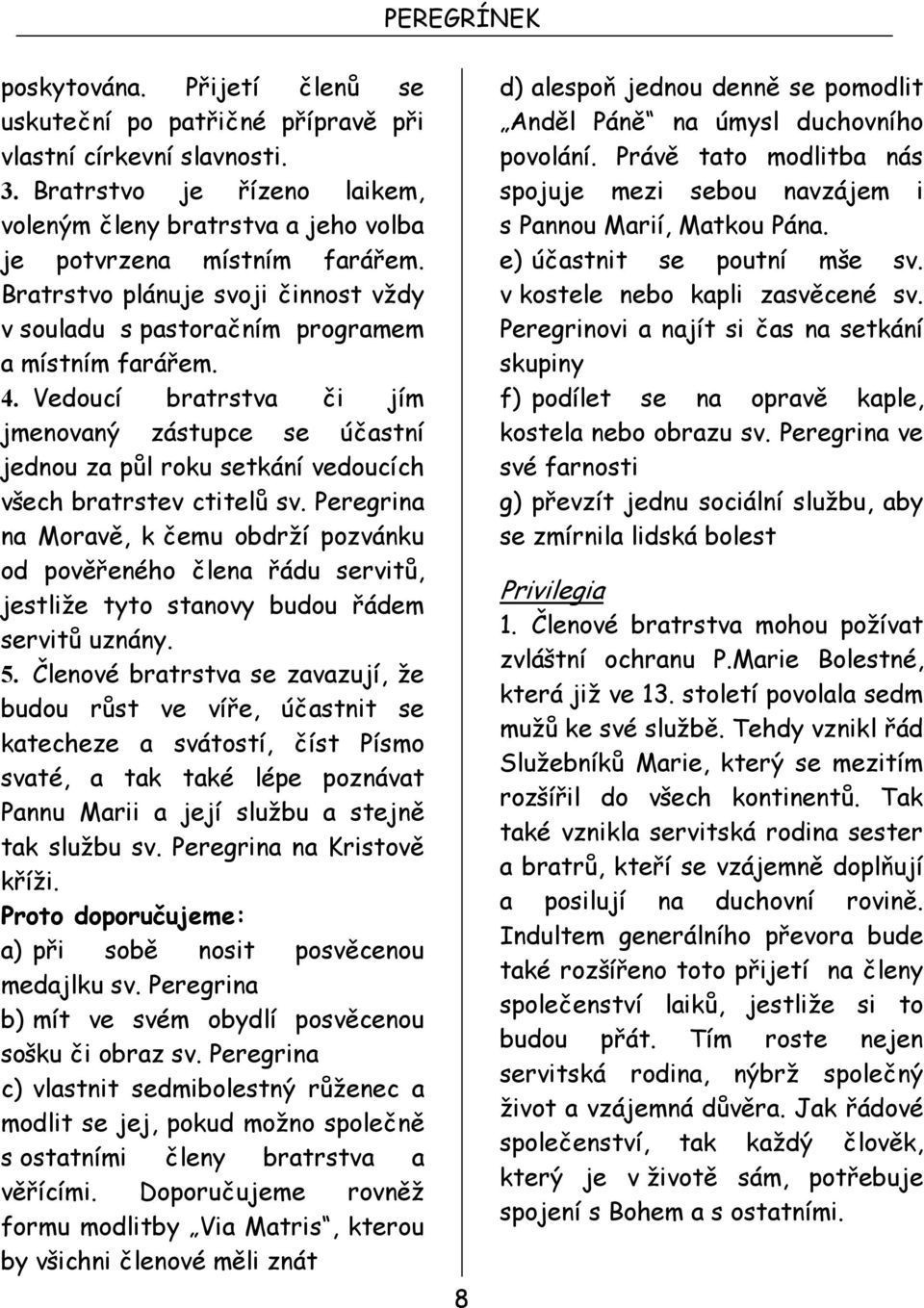 Vedoucí bratrstva či jím jmenovaný zástupce se účastní jednou za půl roku setkání vedoucích všech bratrstev ctitelů sv.