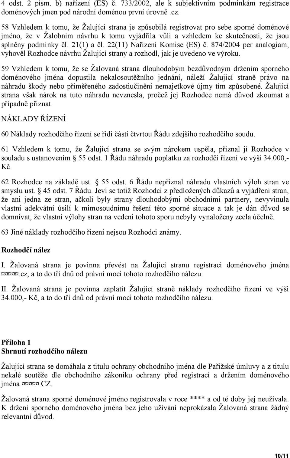 21(1) a čl. 22(11) Nařízení Komise (ES) č. 874/2004 per analogiam, vyhověl Rozhodce návrhu Žalující strany a rozhodl, jak je uvedeno ve výroku.