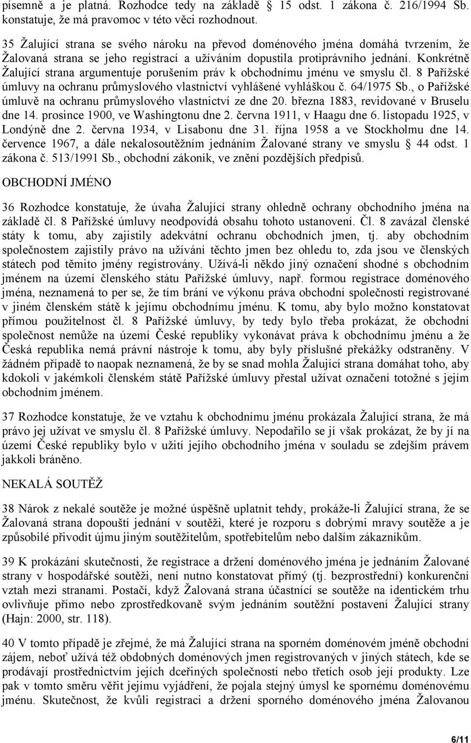 Konkrétně Žalující strana argumentuje porušením práv k obchodnímu jménu ve smyslu čl. 8 Pařížské úmluvy na ochranu průmyslového vlastnictví vyhlášené vyhláškou č. 64/1975 Sb.