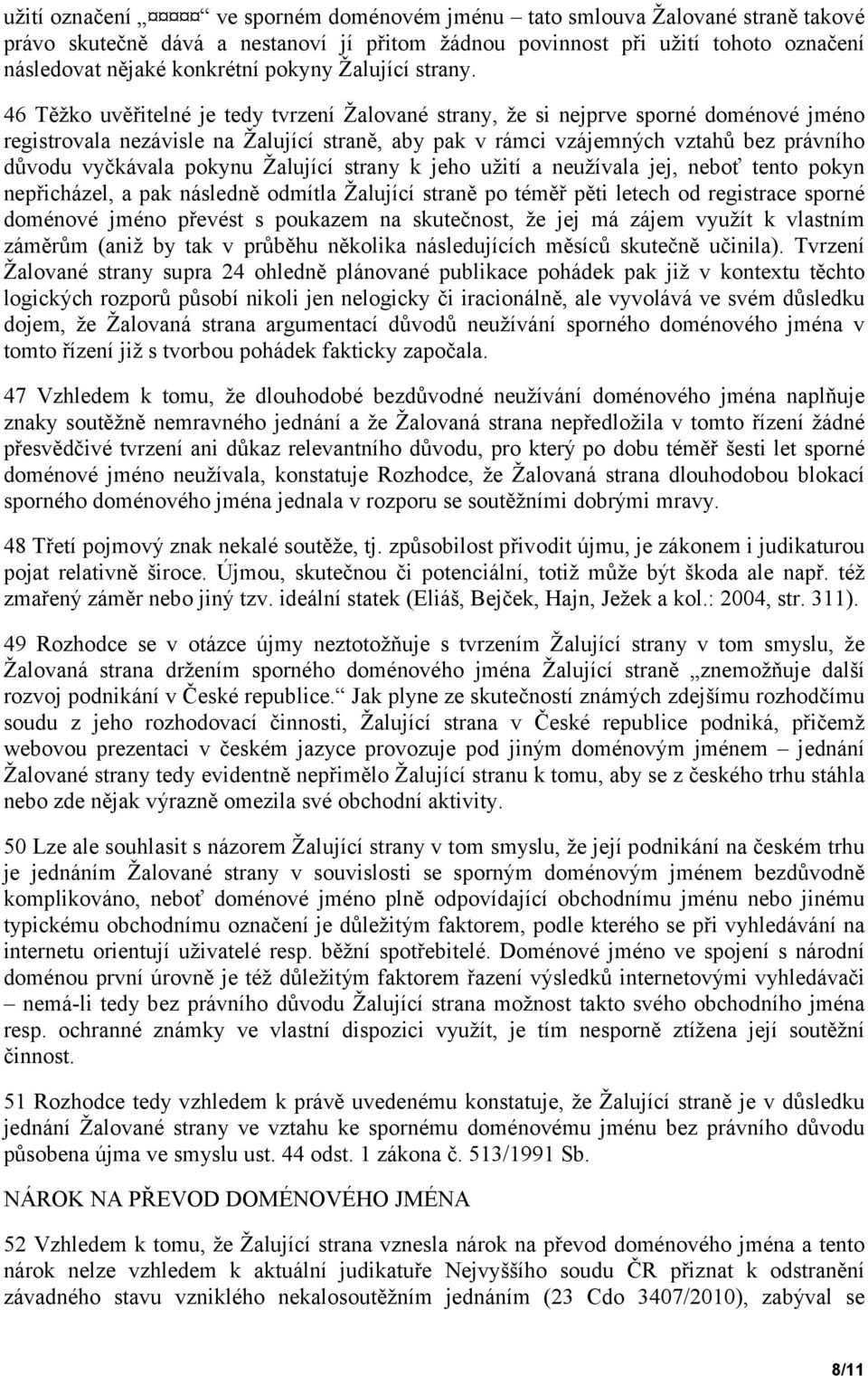 46 Těžko uvěřitelné je tedy tvrzení Žalované strany, že si nejprve sporné doménové jméno registrovala nezávisle na Žalující straně, aby pak v rámci vzájemných vztahů bez právního důvodu vyčkávala