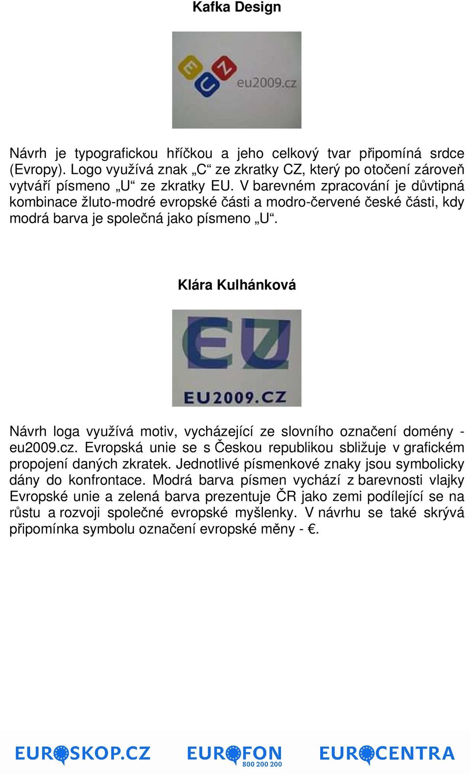 Klára Kulhánková Návrh loga využívá motiv, vycházející ze slovního označení domény - eu2009.cz. Evropská unie se s Českou republikou sbližuje v grafickém propojení daných zkratek.