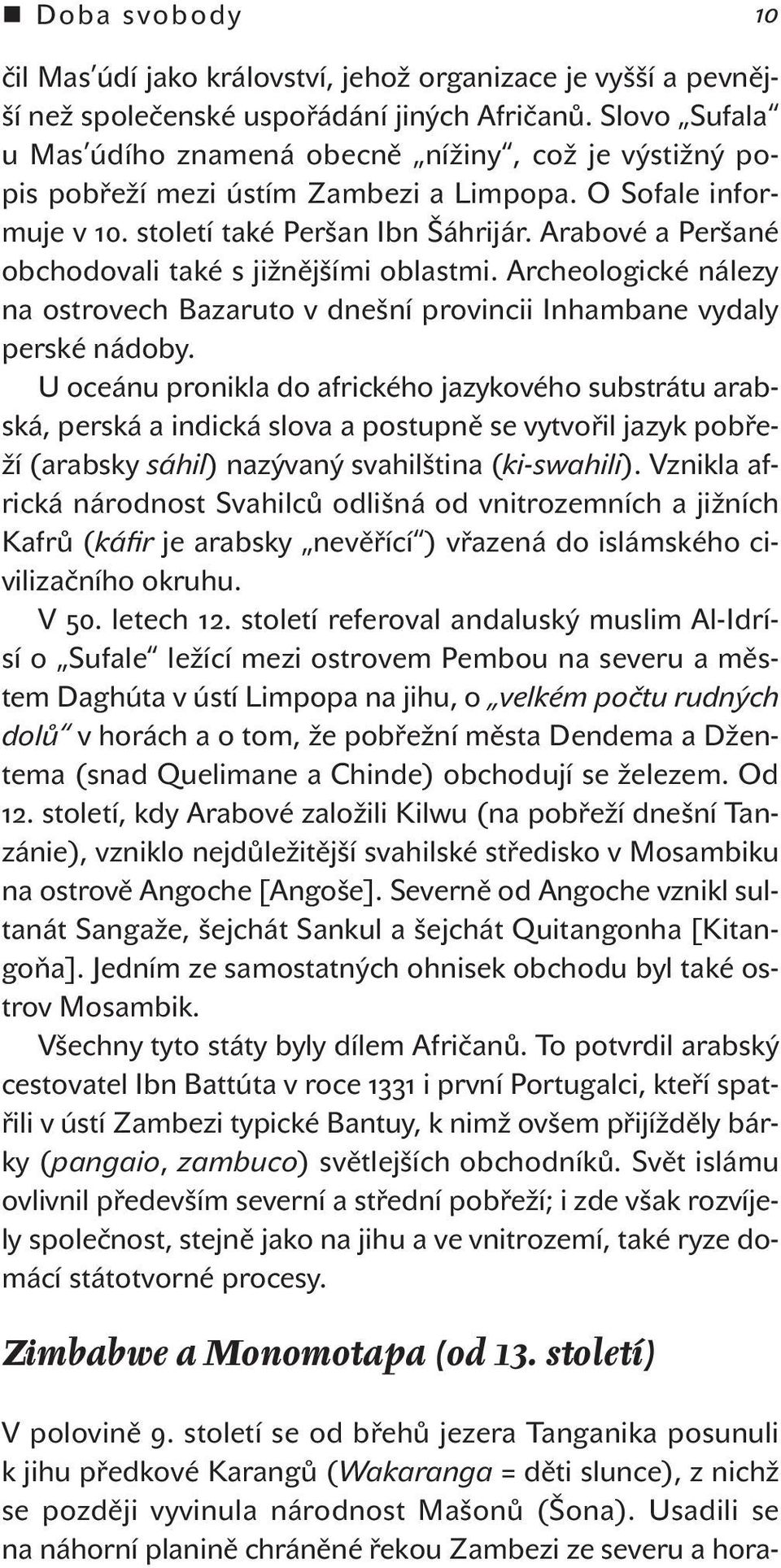 Arabové a Peršané obchodovali také s jižnějšími oblastmi. Archeologické nálezy na ostrovech Bazaruto v dnešní provincii Inhambane vydaly perské nádoby.