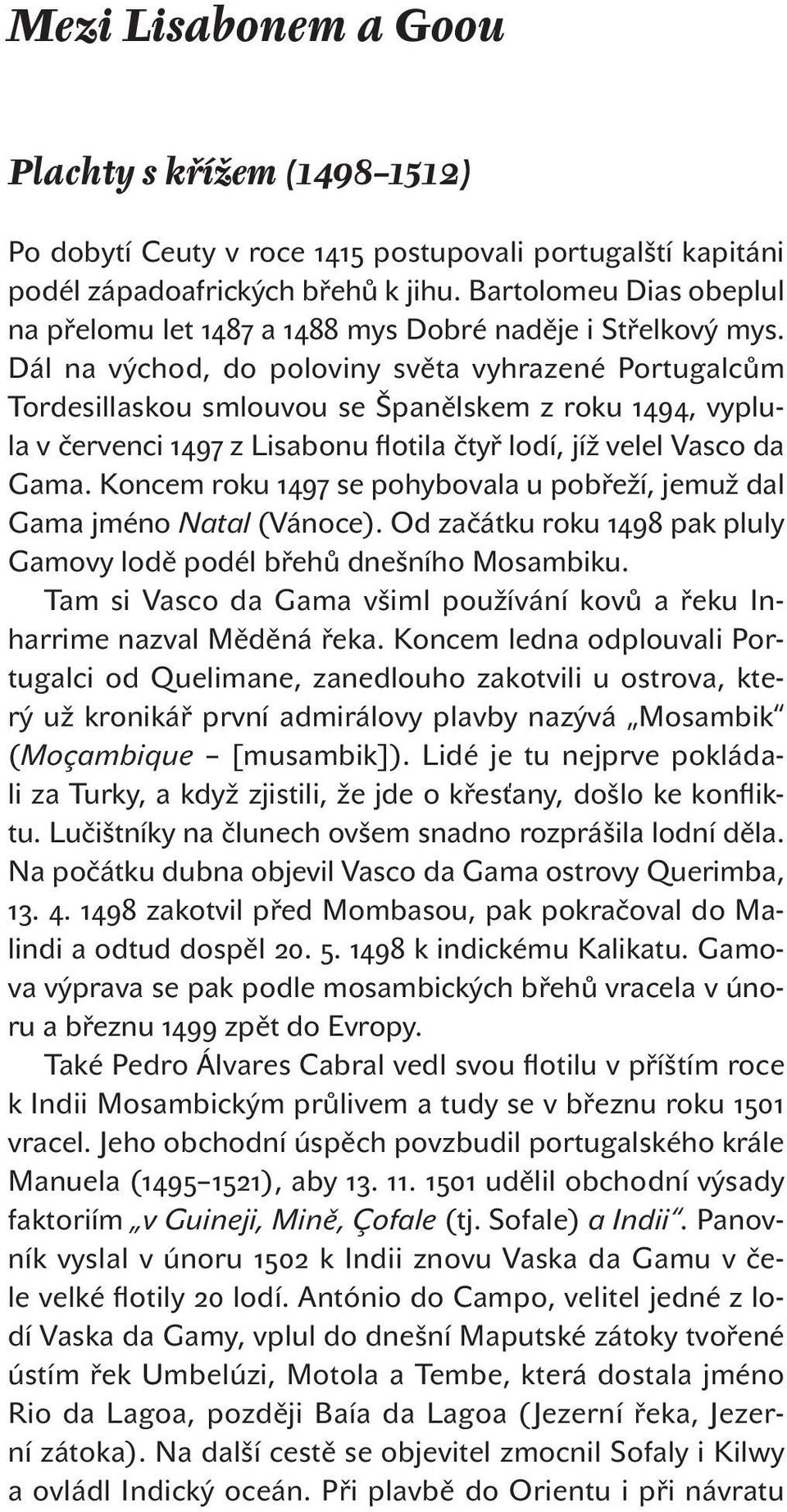 Dál na východ, do poloviny světa vyhrazené Portugalcům Tordesillaskou smlouvou se Španělskem z roku, vyplula v červenci z Lisabonu flotila čtyř lodí, jíž velel Vasco da Gama.