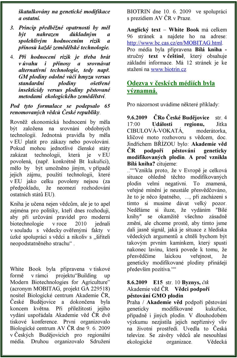 GM plodiny odolné vůči hmyzu versus standardní plodiny ošetřené insekticidy versus plodiny pěstované metodami ekologického zemědělství.