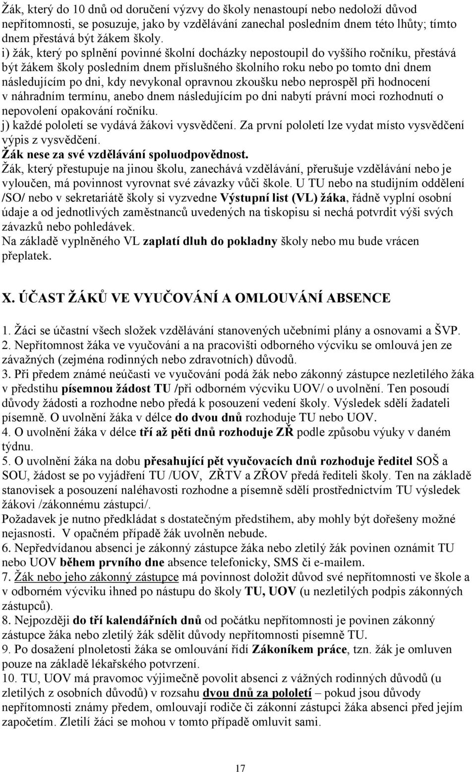 nevykonal opravnou zkoušku nebo neprospěl při hodnocení v náhradním termínu, anebo dnem následujícím po dni nabytí právní moci rozhodnutí o nepovolení opakování ročníku.