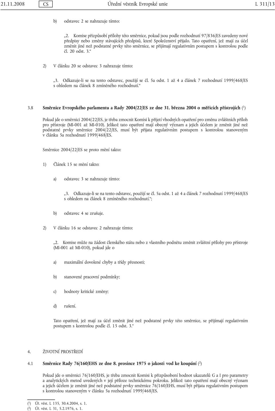 Tato opatření, jež mají za účel změnit jiné než podstatné prvky této směrnice, se přijímají regulativním postupem s kontrolou podle čl. 20 odst. 3. 2) V článku 20 se odstavec 3 nahrazuje tímto: 3.