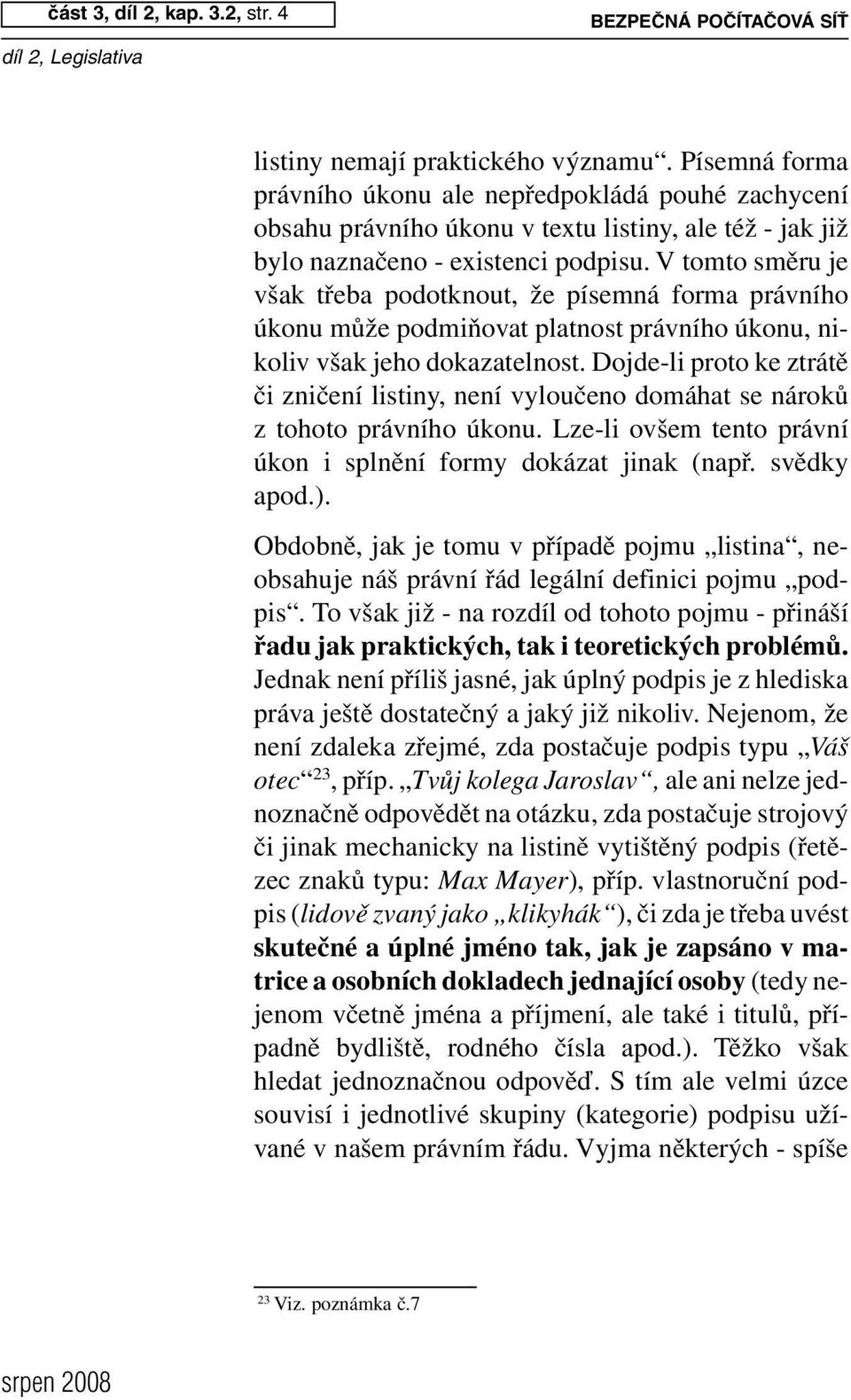 V tomto směru je však třeba podotknout, že písemná forma právního úkonu může podmiňovat platnost právního úkonu, nikoliv však jeho dokazatelnost.