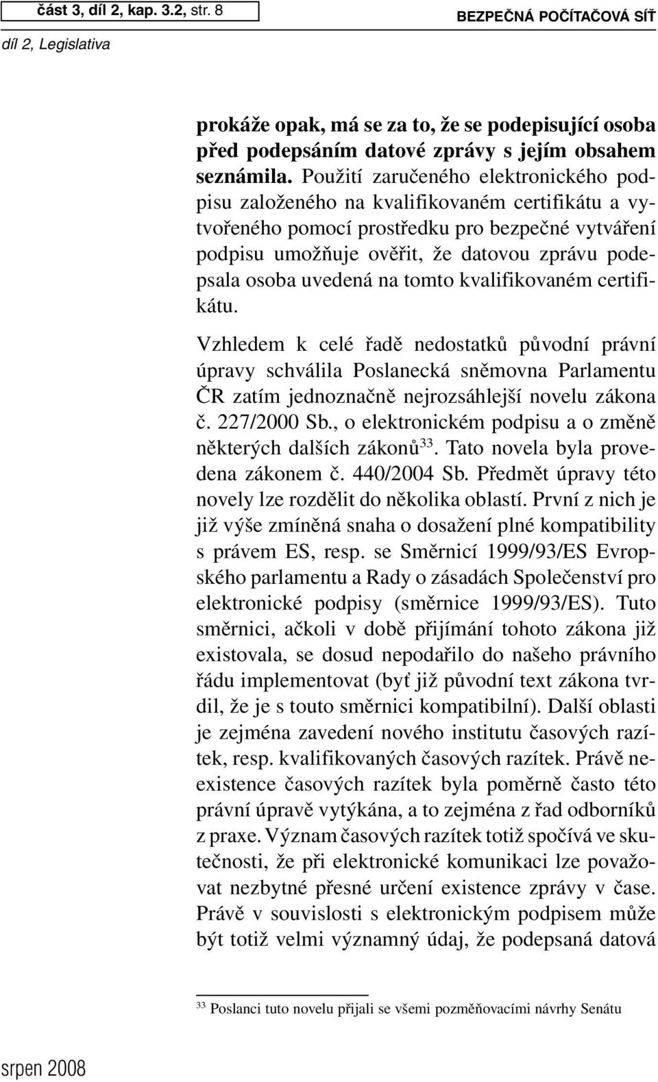 uvedená na tomto kvalifikovaném certifikátu. Vzhledem k celé řadě nedostatků původní právní úpravy schválila Poslanecká sněmovna Parlamentu ČR zatím jednoznačně nejrozsáhlejší novelu zákona č.