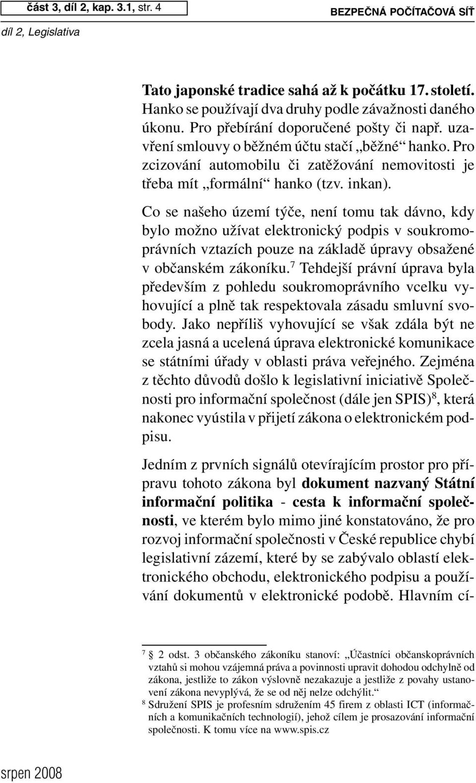 Co se našeho území týče, není tomu tak dávno, kdy bylo možno užívat elektronický podpis v soukromoprávních vztazích pouze na základě úpravy obsažené v občanském zákoníku.