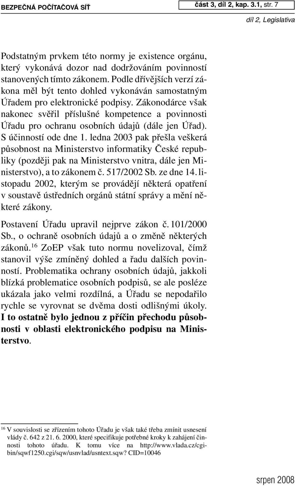 Zákonodárce však nakonec svěřil příslušné kompetence a povinnosti Úřadu pro ochranu osobních údajů (dále jen Úřad). S účinností ode dne 1.