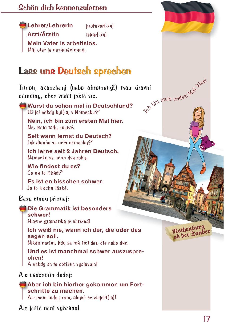 Jak dlouho se učíš německy? Ich lerne seit 2 Jahren Deutsch. Německy se učím dva roky. Wie findest du es? Co na to říkáš? Es ist en bisschen schwer. Je to trochu těžké.