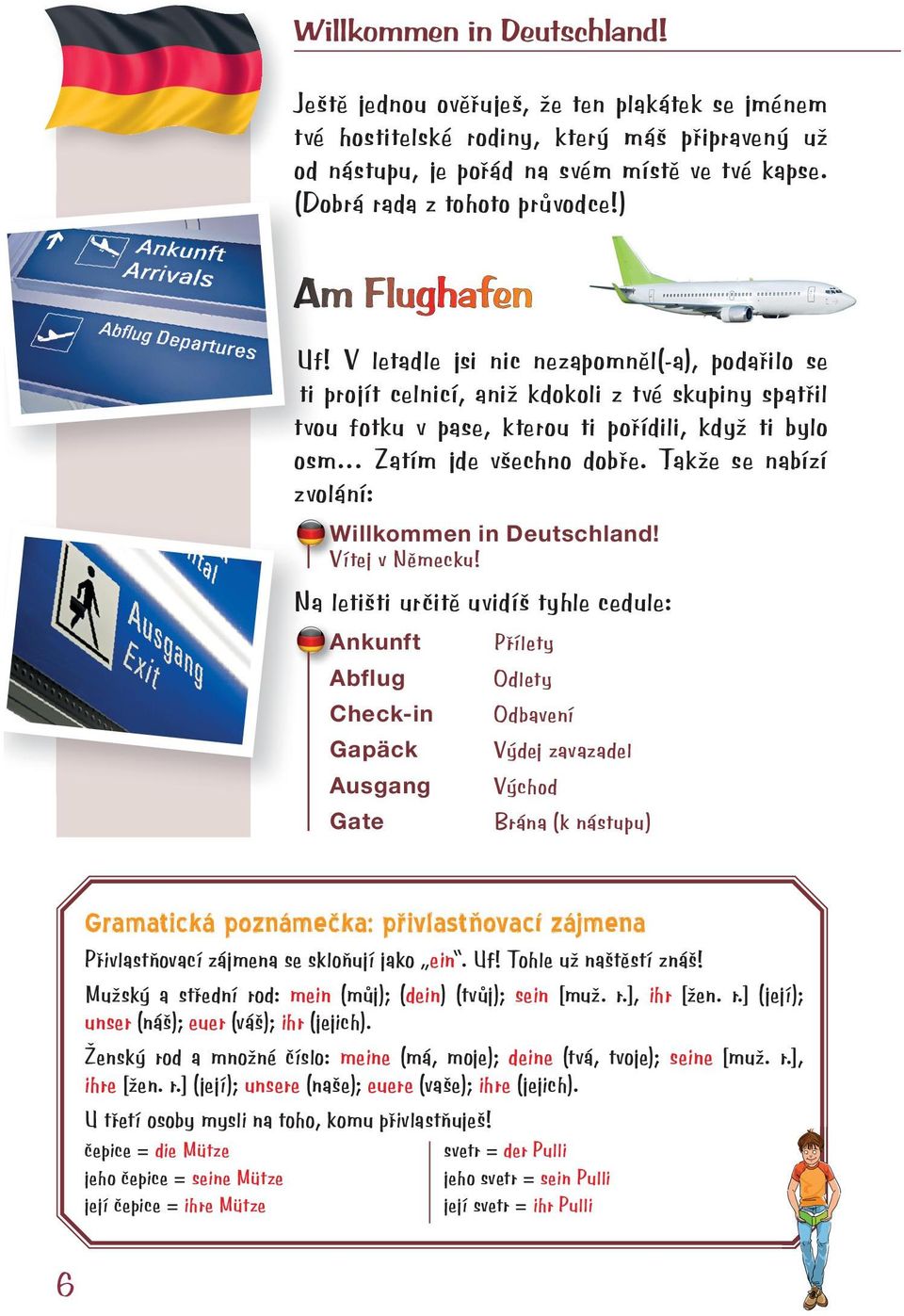 V letadle jsi nic nezapomněl(-a), podařilo se ti projít celnicí, aniž kdokoli z tvé skupiny spatřil tvou fotku v pase, kterou ti pořídili, když ti bylo osm Zatím jde všechno dobře.