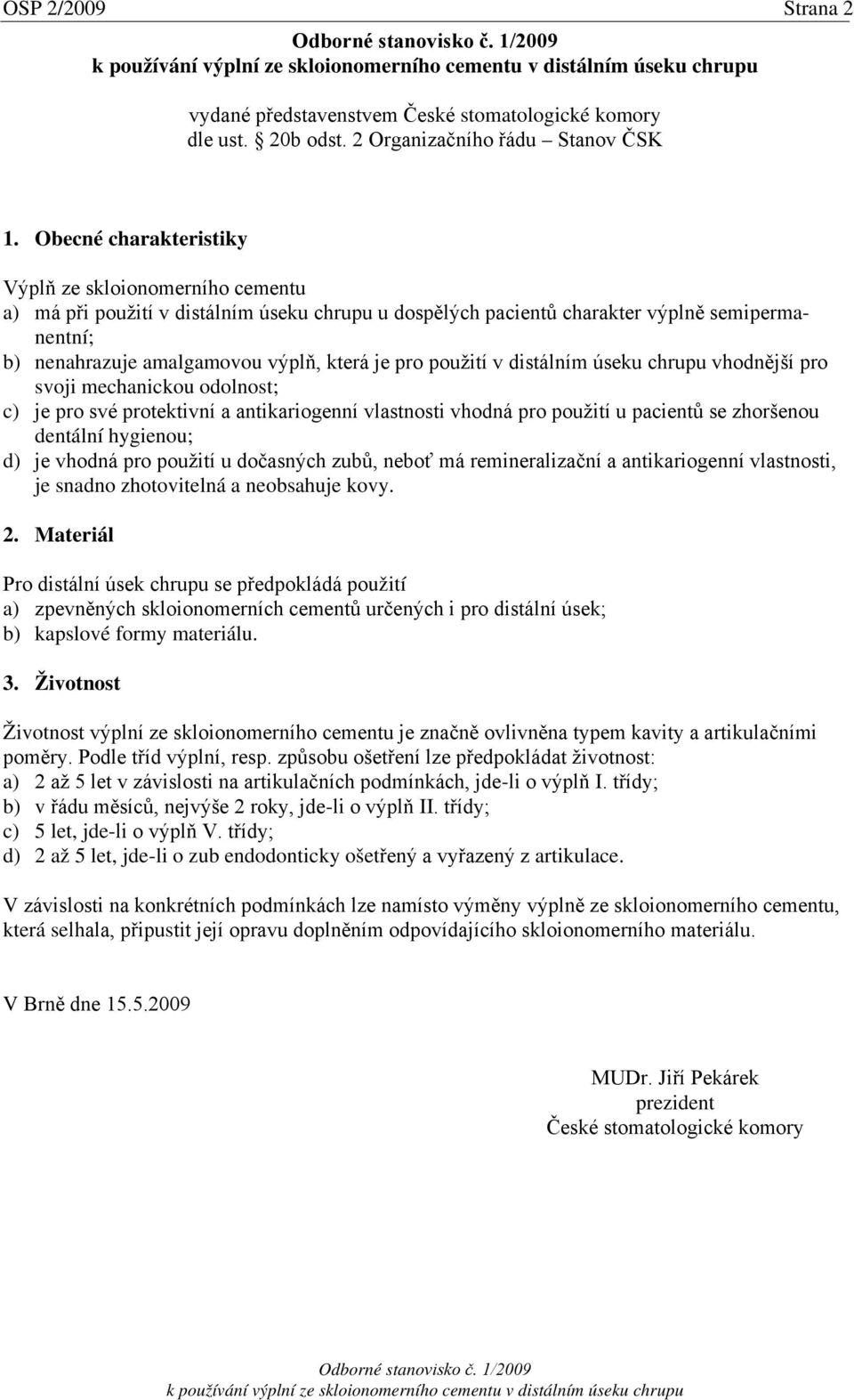 Obecné charakteristiky Výplň ze skloionomerního cementu a) má při použití v distálním úseku chrupu u dospělých pacientů charakter výplně semipermanentní; b) nenahrazuje amalgamovou výplň, která je