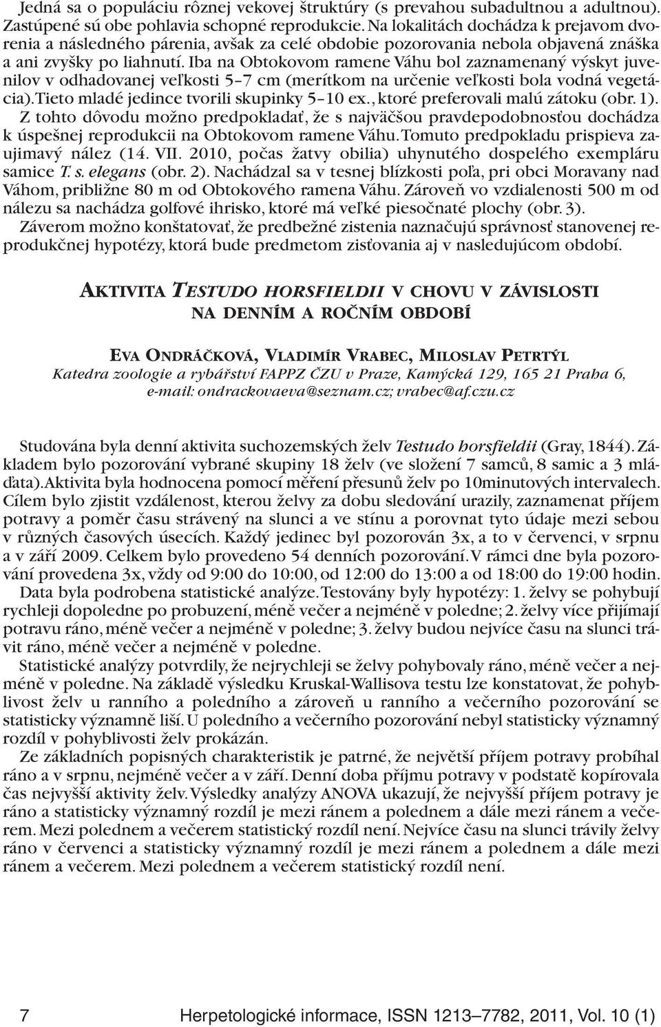 Iba na Obtokovom ramene Váhu bol zaznamenaný výskyt juvenilov v odhadovanej veľkosti 5 7 cm (merítkom na určenie veľkosti bola vodná vegetácia). Tieto mladé jedince tvorili skupinky 5 10 ex.