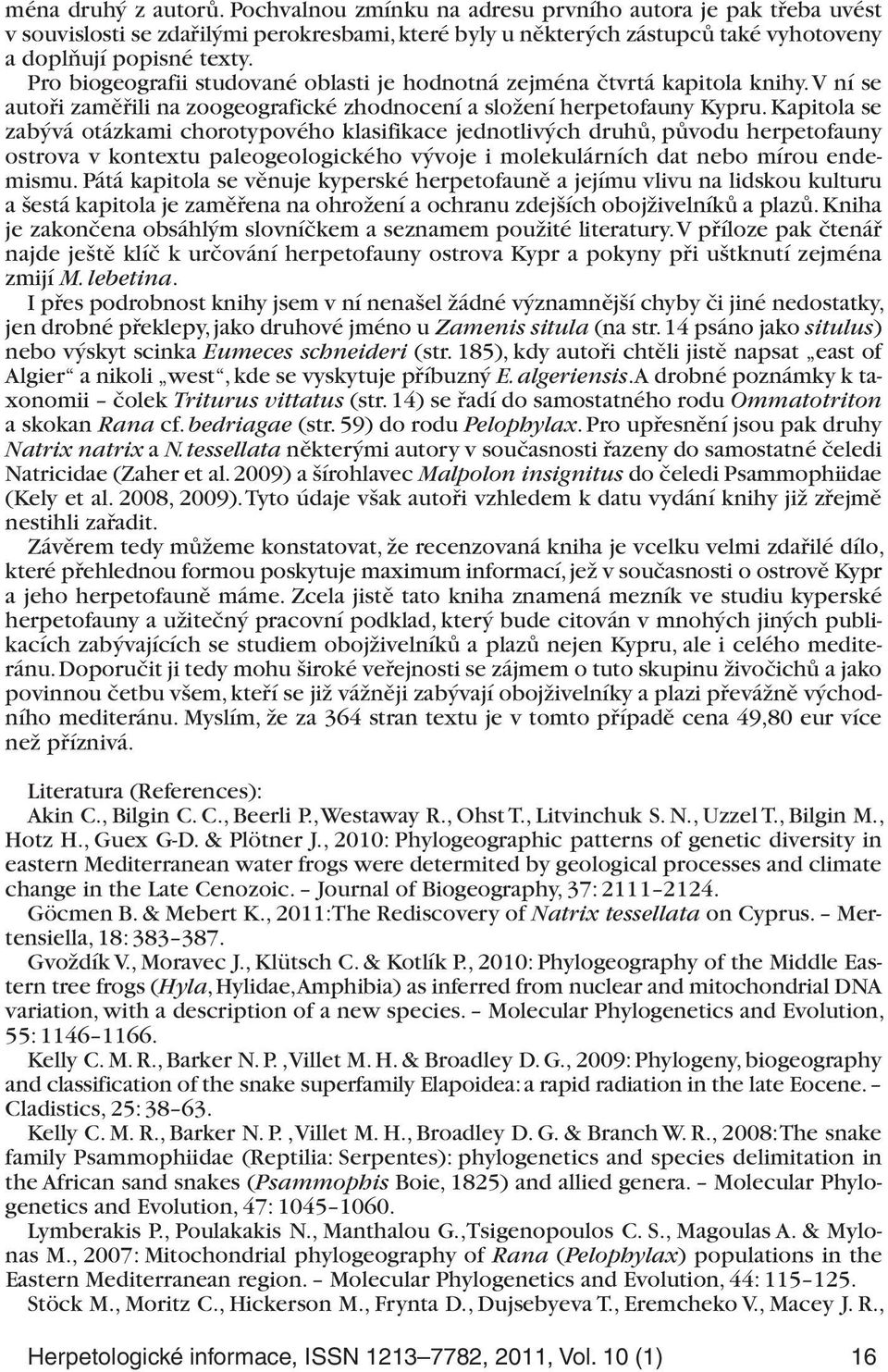 Kapitola se zabývá otázkami chorotypového klasifikace jednotlivých druhů, původu herpetofauny ostrova v kontextu paleogeologického vývoje i molekulárních dat nebo mírou endemismu.