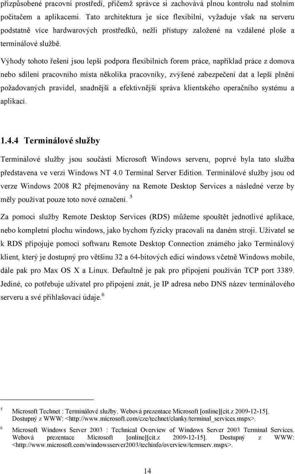 Výhody tohoto řešení jsou lepší podpora flexibilních forem práce, například práce z domova nebo sdílení pracovního místa několika pracovníky, zvýšené zabezpečení dat a lepší plnění požadovaných