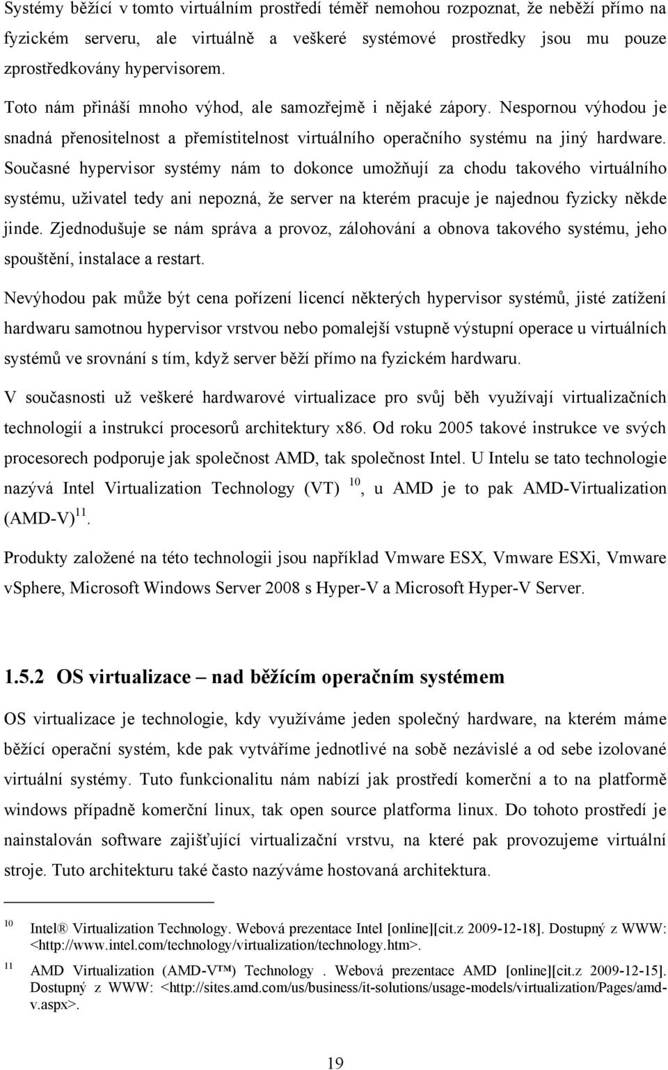 Současné hypervisor systémy nám to dokonce umožňují za chodu takového virtuálního systému, uživatel tedy ani nepozná, že server na kterém pracuje je najednou fyzicky někde jinde.