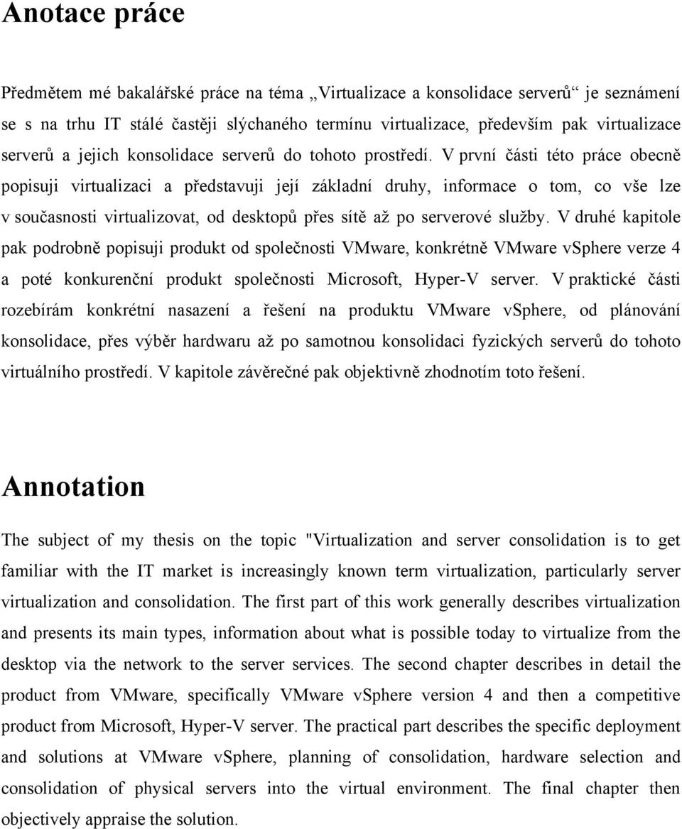 V první části této práce obecně popisuji virtualizaci a představuji její základní druhy, informace o tom, co vše lze v současnosti virtualizovat, od desktopů přes sítě až po serverové služby.