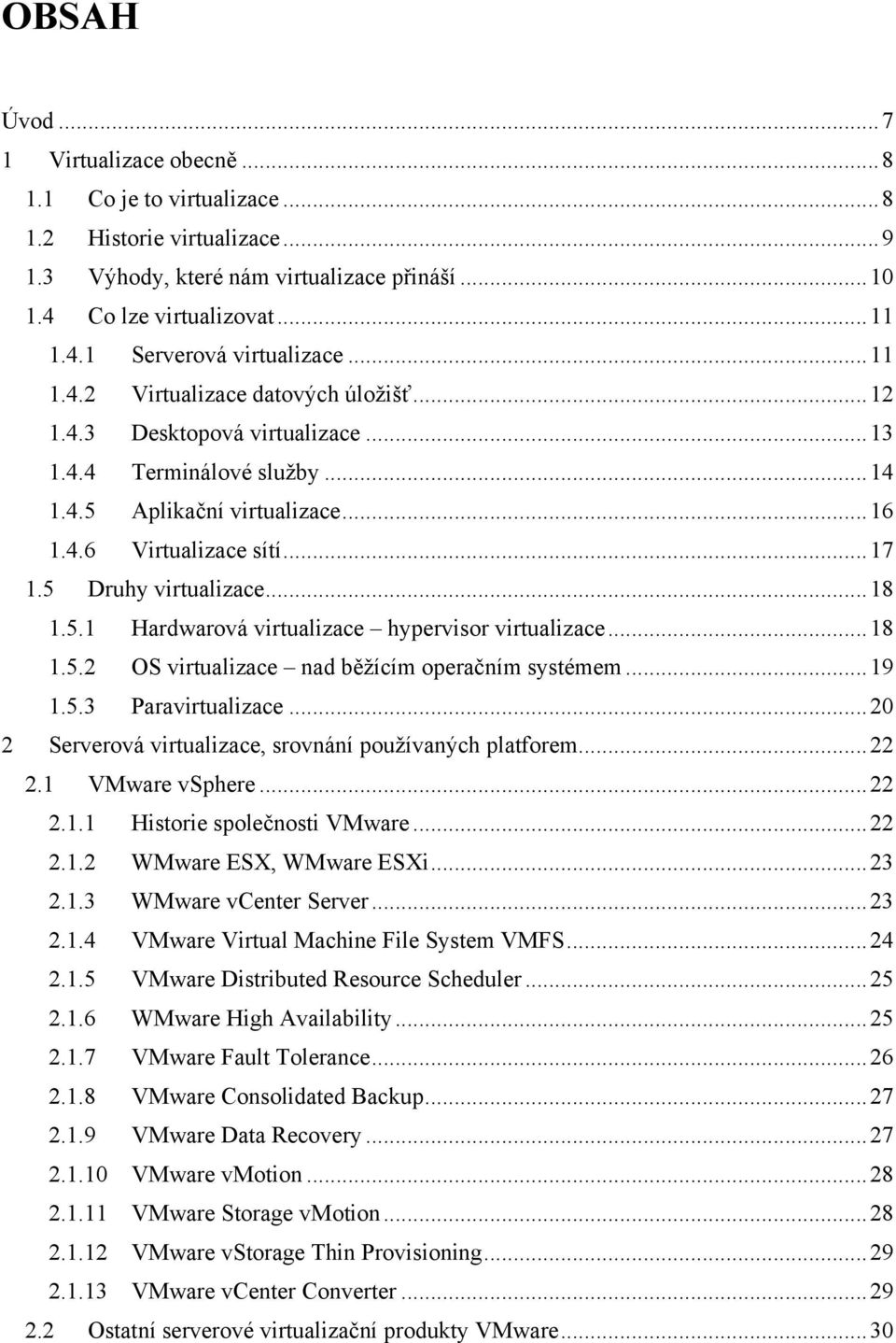 5 Druhy virtualizace... 18 1.5.1 Hardwarová virtualizace hypervisor virtualizace... 18 1.5.2 OS virtualizace nad běžícím operačním systémem... 19 1.5.3 Paravirtualizace.