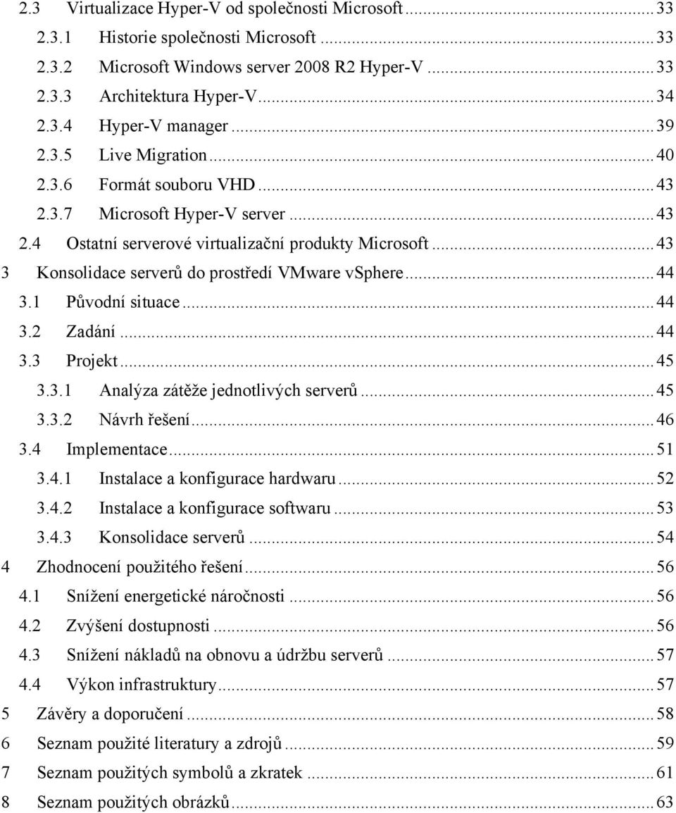 .. 43 3 Konsolidace serverů do prostředí VMware vsphere... 44 3.1 Původní situace... 44 3.2 Zadání... 44 3.3 Projekt... 45 3.3.1 Analýza zátěže jednotlivých serverů... 45 3.3.2 Návrh řešení... 46 3.