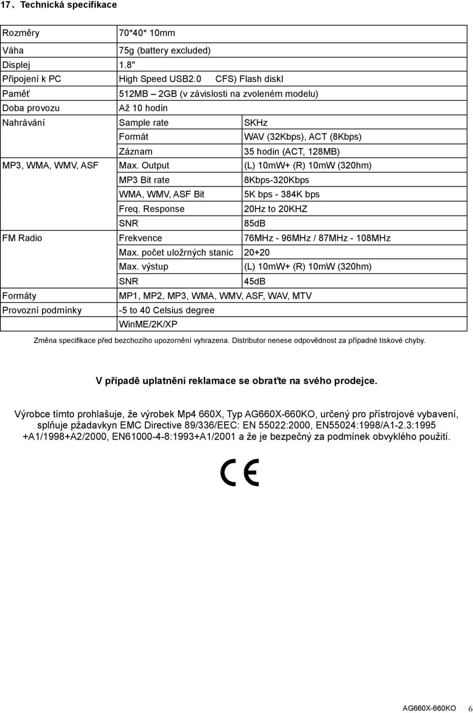 ASF Max. Output (L) 10mW+ (R) 10mW (320hm) MP3 Bit rate 8Kbps-320Kbps WMA, WMV, ASF Bit 5K bps - 384K bps Freq. Response 20Hz to 20KHZ SNR 85dB FM Radio Frekvence 76MHz - 96MHz / 87MHz - 108MHz Max.