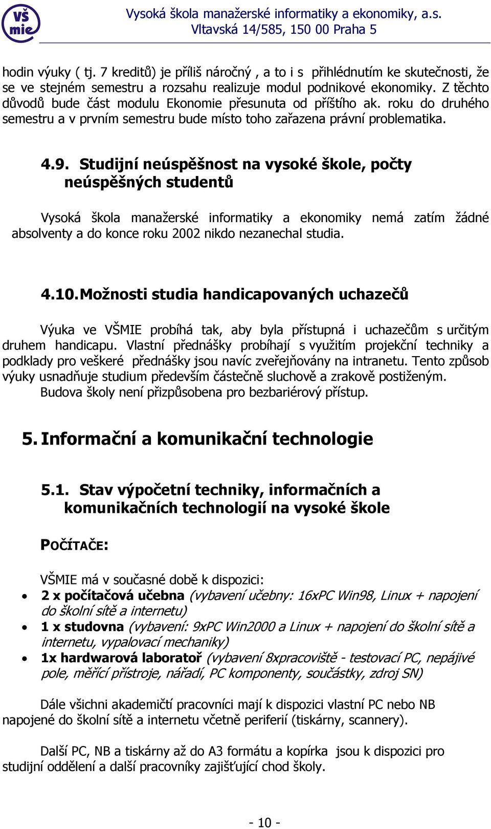 Studijní neúspěšnost na vysoké škole, počty neúspěšných studentů Vysoká škola manažerské informatiky a ekonomiky nemá zatím žádné absolventy a do konce roku 2002 nikdo nezanechal studia. 4.10.