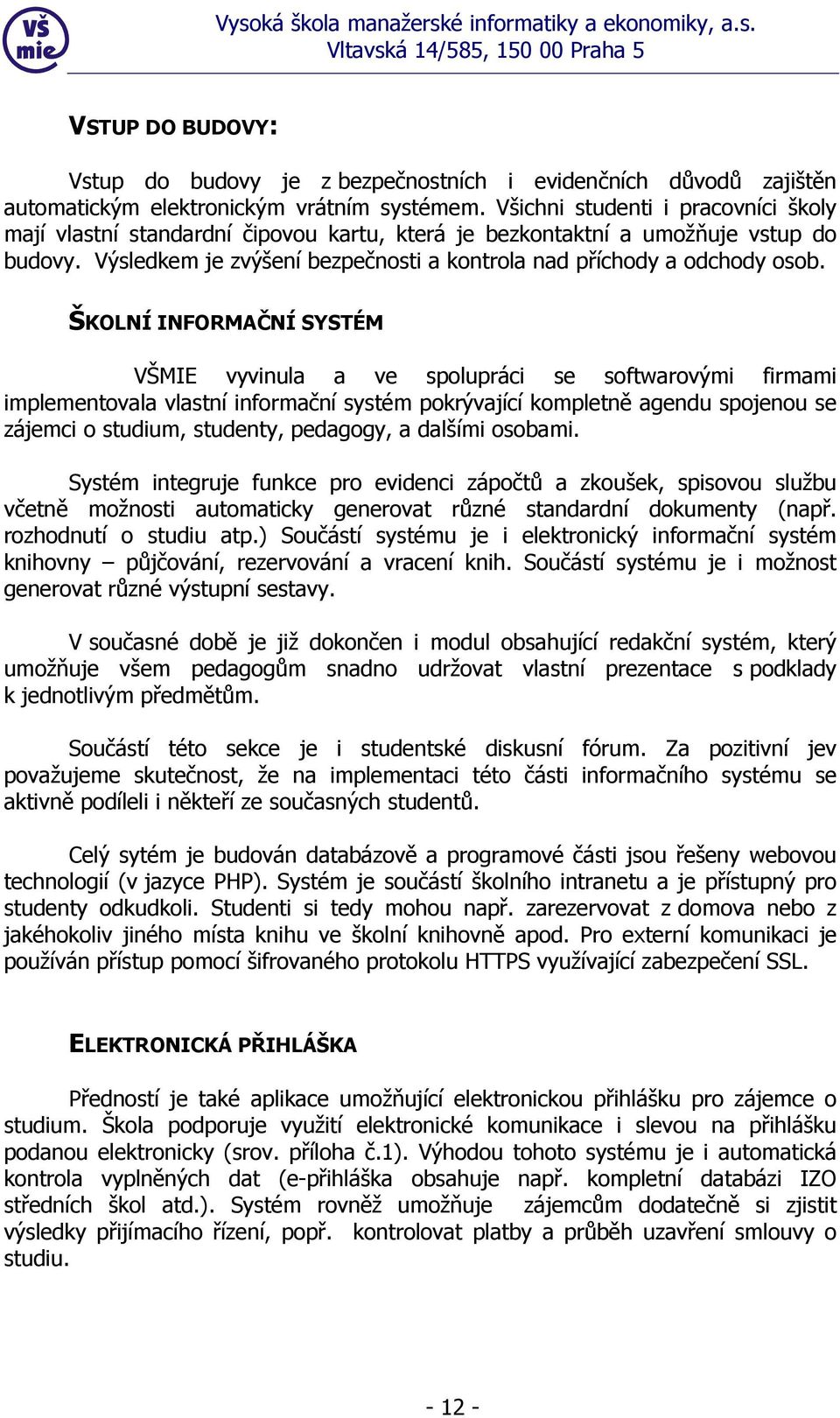 ŠKOLNÍ INFORMAČNÍ SYSTÉM VŠMIE vyvinula a ve spolupráci se softwarovými firmami implementovala vlastní informační systém pokrývající kompletně agendu spojenou se zájemci o studium, studenty,