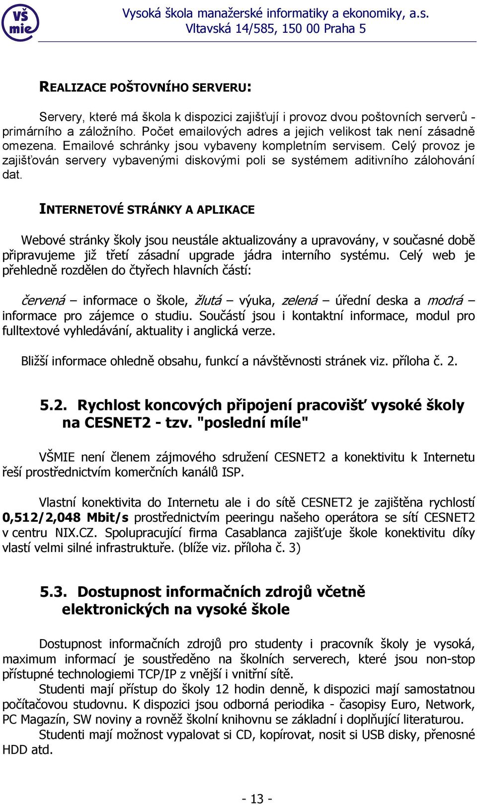 Celý provoz je zajišťován servery vybavenými diskovými poli se systémem aditivního zálohování dat.