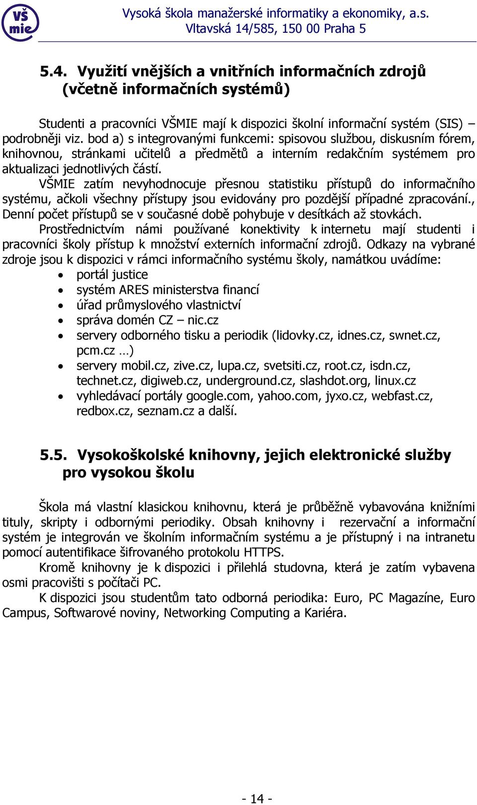 VŠMIE zatím nevyhodnocuje přesnou statistiku přístupů do informačního systému, ačkoli všechny přístupy jsou evidovány pro pozdější případné zpracování.